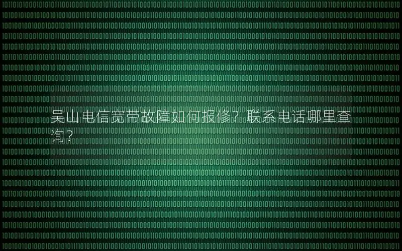 吴山电信宽带故障如何报修？联系电话哪里查询？