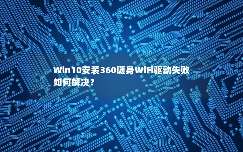 Win10安装360随身WiFi驱动失败如何解决？