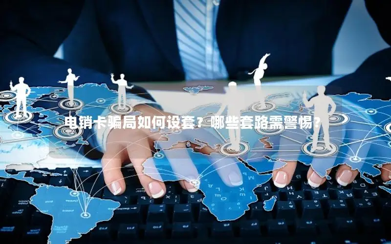 电销卡骗局如何设套？哪些套路需警惕？