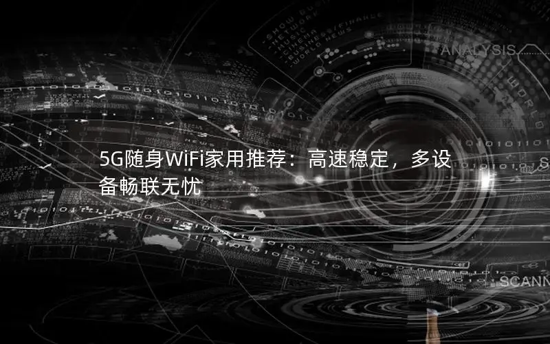 5G随身WiFi家用推荐：高速稳定，多设备畅联无忧