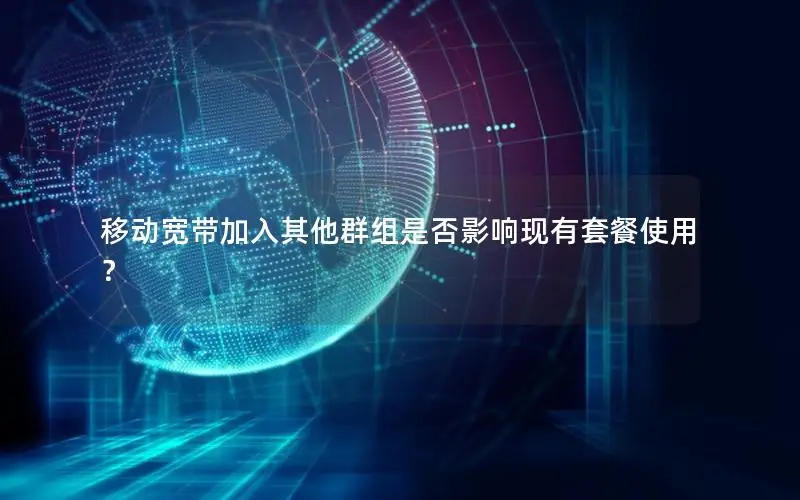 移动宽带加入其他群组是否影响现有套餐使用？