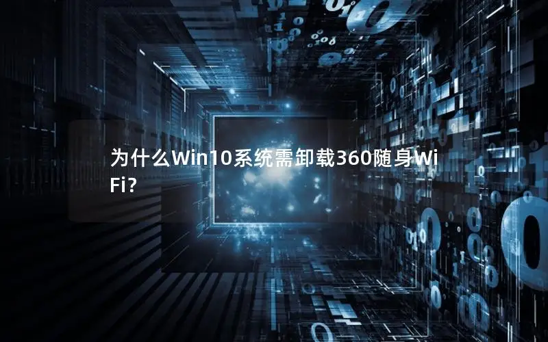 为什么Win10系统需卸载360随身WiFi？