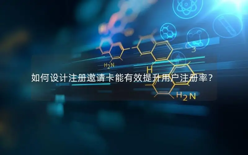 如何设计注册邀请卡能有效提升用户注册率？