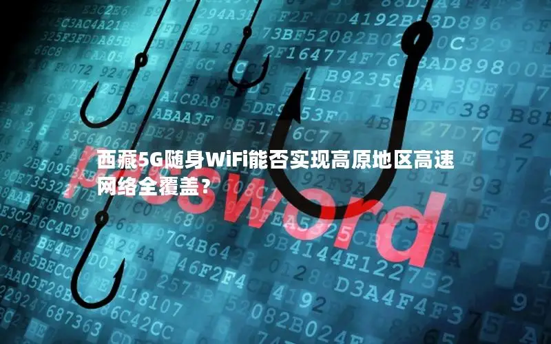 西藏5G随身WiFi能否实现高原地区高速网络全覆盖？