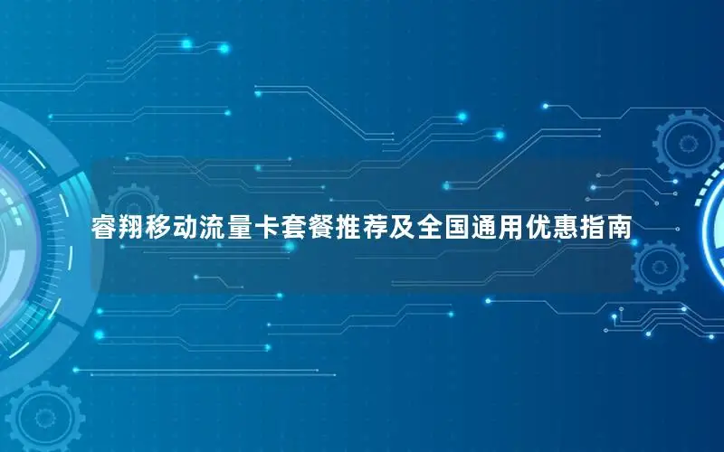 睿翔移动流量卡套餐推荐及全国通用优惠指南