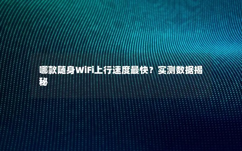 哪款随身WiFi上行速度最快？实测数据揭秘