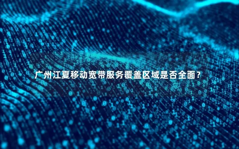 广州江夏移动宽带服务覆盖区域是否全面？