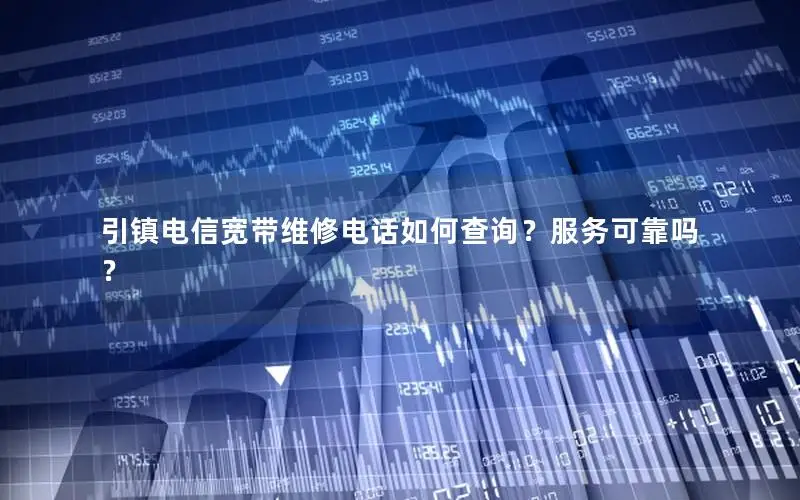 引镇电信宽带维修电话如何查询？服务可靠吗？
