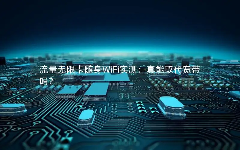 流量无限卡随身WiFi实测：真能取代宽带吗？