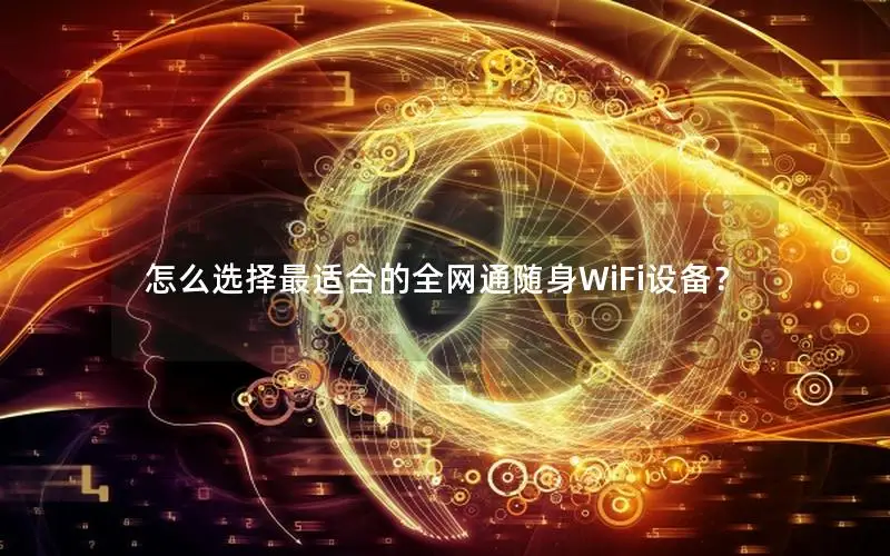 怎么选择最适合的全网通随身WiFi设备？