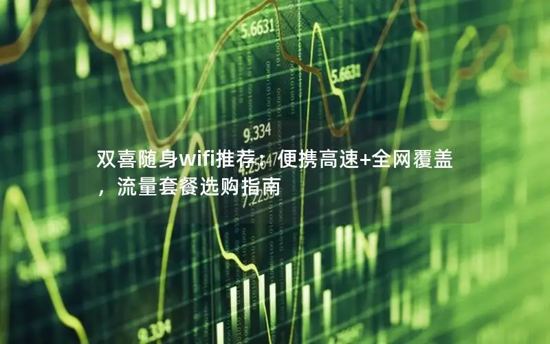 双喜随身wifi推荐：便携高速+全网覆盖，流量套餐选购指南
