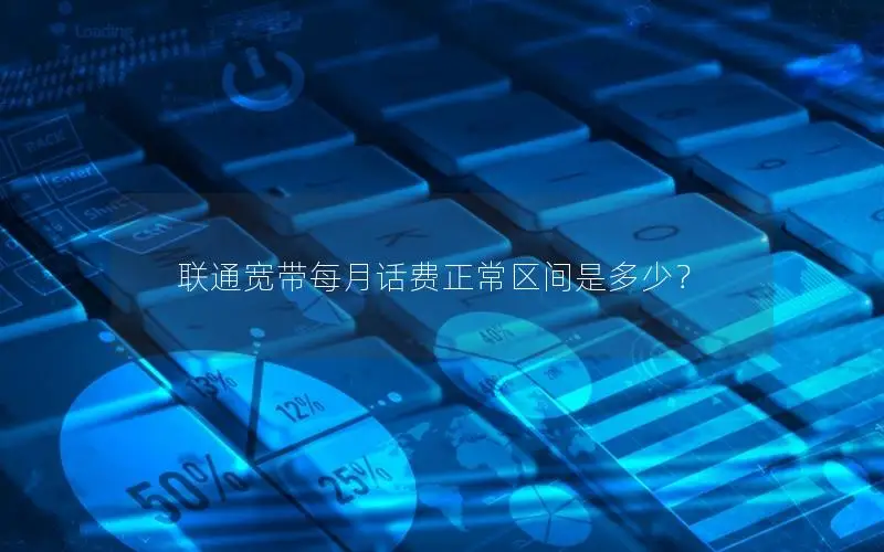 联通宽带每月话费正常区间是多少？
