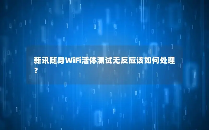 新讯随身WiFi活体测试无反应该如何处理？