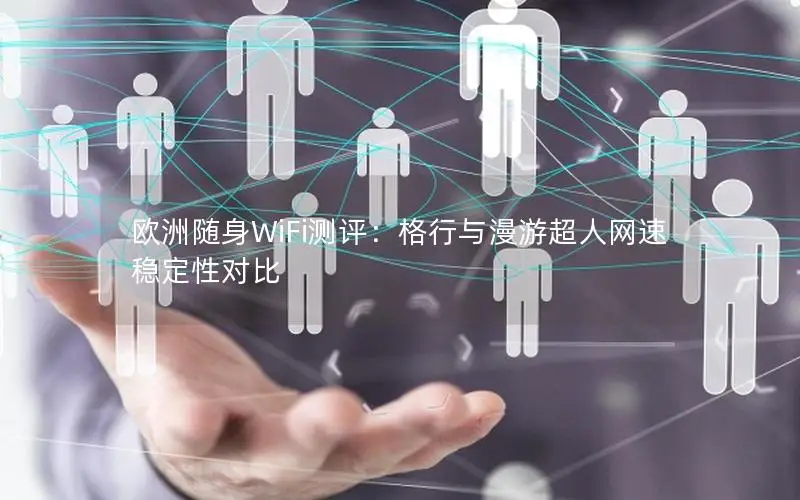 欧洲随身WiFi测评：格行与漫游超人网速稳定性对比