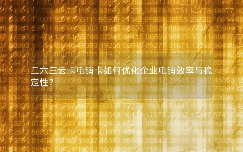 二六三云卡电销卡如何优化企业电销效率与稳定性？
