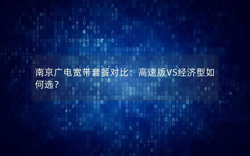 南京广电宽带套餐对比：高速版VS经济型如何选？
