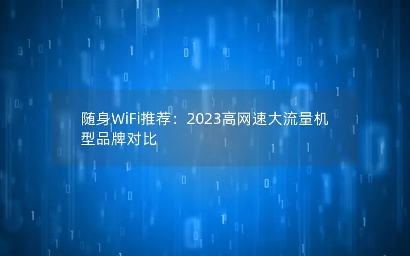 随身WiFi推荐：2023高网速大流量机型品牌对比