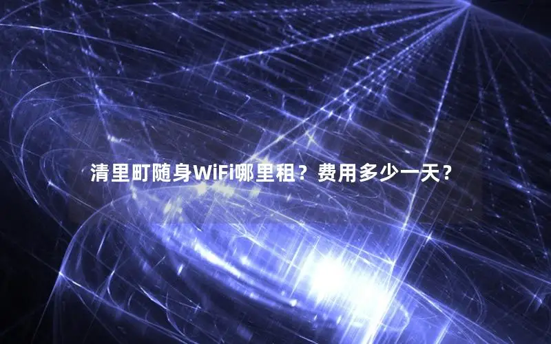 清里町随身WiFi哪里租？费用多少一天？