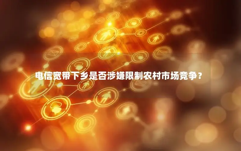 电信宽带下乡是否涉嫌限制农村市场竞争？