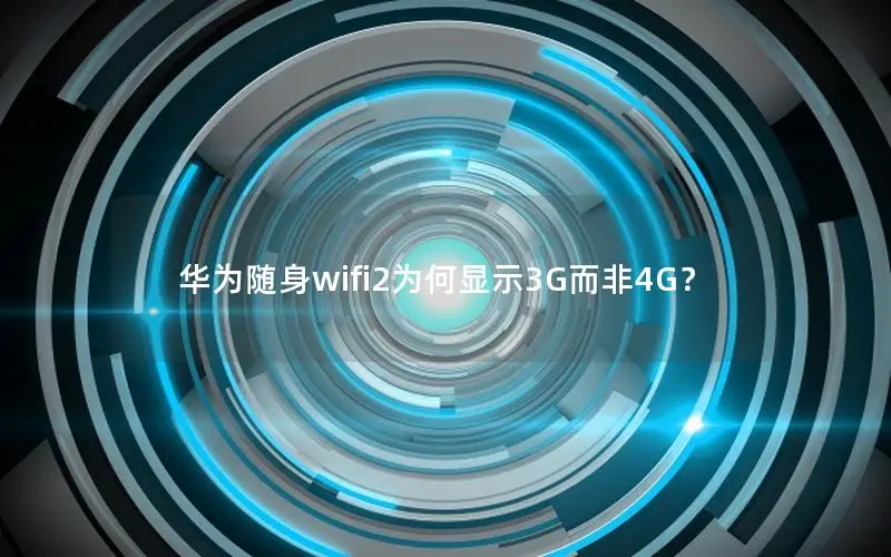 华为随身wifi2为何显示3G而非4G？