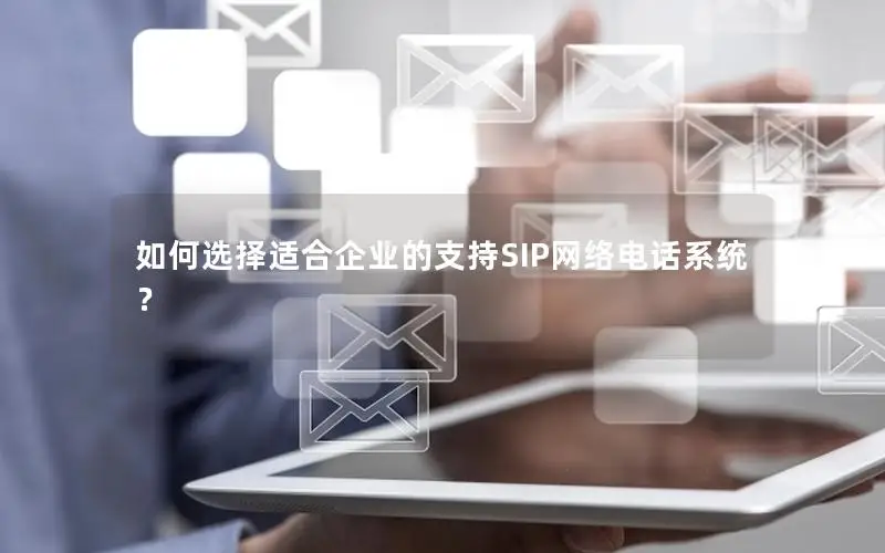 如何选择适合企业的支持SIP网络电话系统？