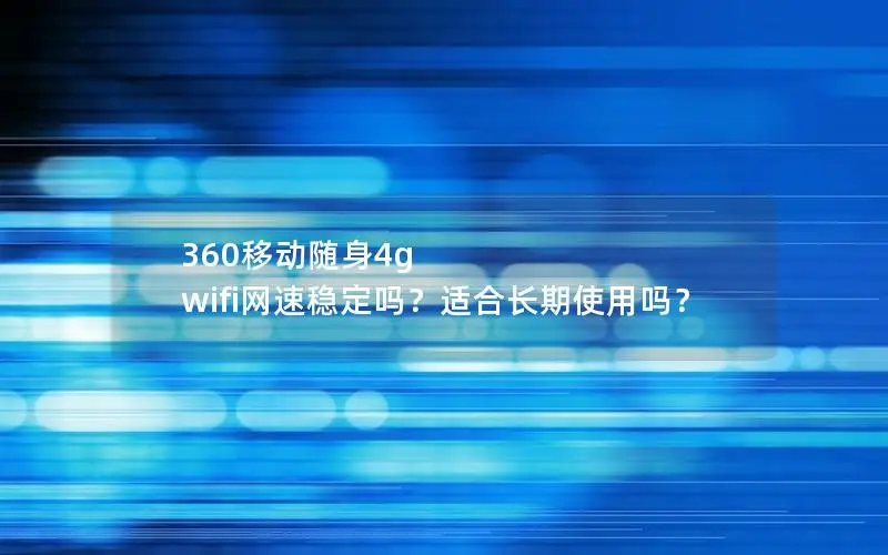 360移动随身4g wifi网速稳定吗？适合长期使用吗？