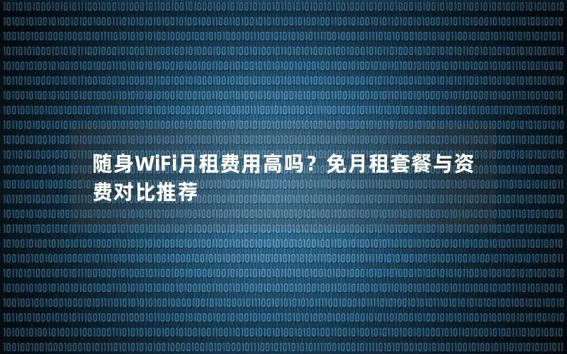 随身WiFi月租费用高吗？免月租套餐与资费对比推荐