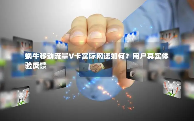蜗牛移动流量V卡实际网速如何？用户真实体验反馈