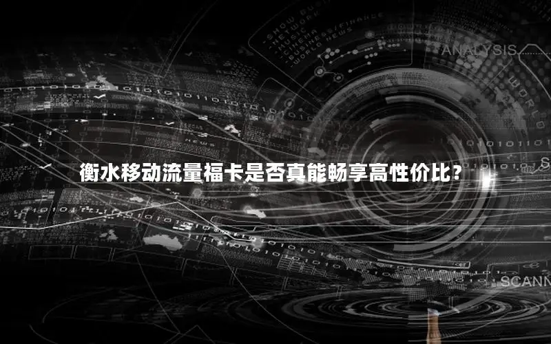 衡水移动流量福卡是否真能畅享高性价比？