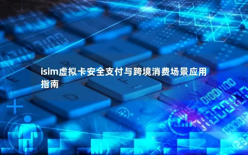 isim虚拟卡安全支付与跨境消费场景应用指南