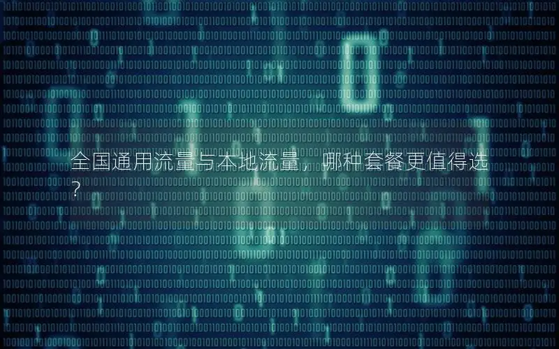 全国通用流量与本地流量，哪种套餐更值得选？