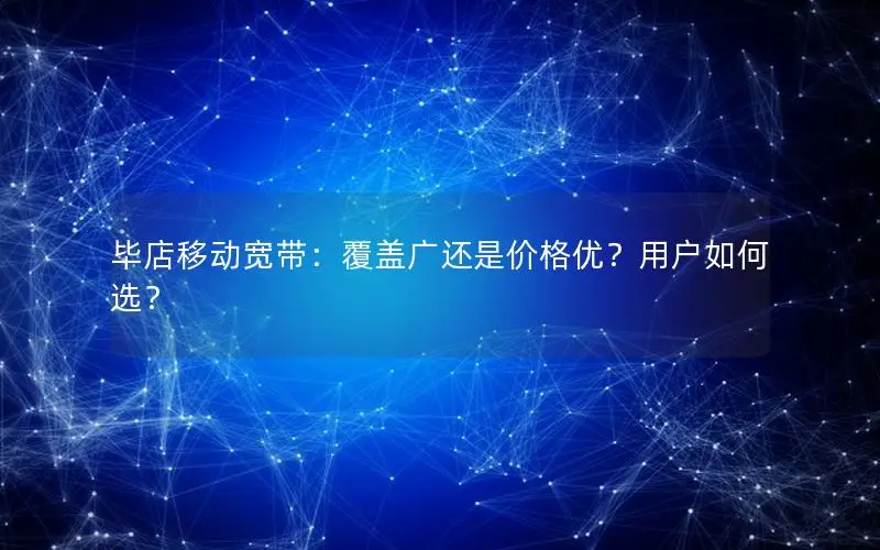 毕店移动宽带：覆盖广还是价格优？用户如何选？