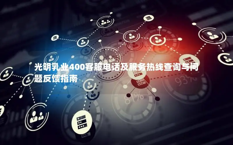 光明乳业400客服电话及服务热线查询与问题反馈指南