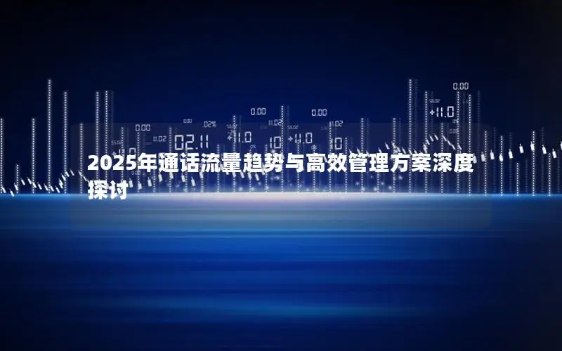 2025年通话流量趋势与高效管理方案深度探讨