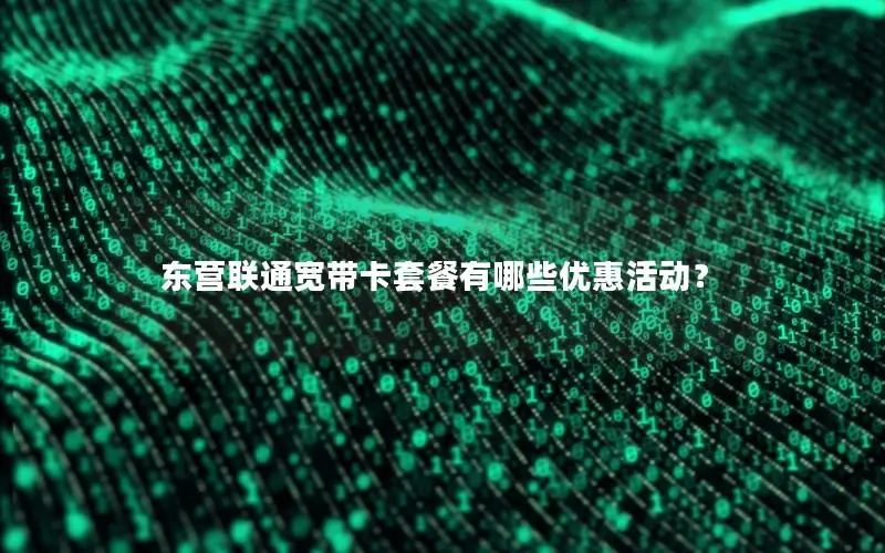 东营联通宽带卡套餐有哪些优惠活动？