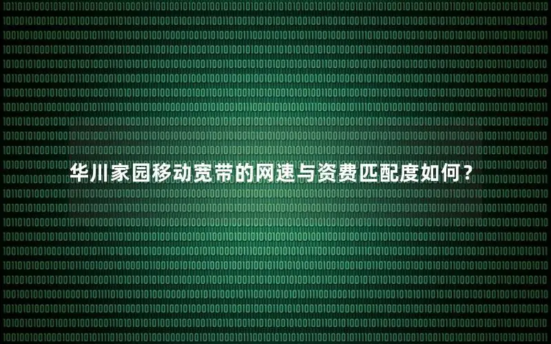华川家园移动宽带的网速与资费匹配度如何？