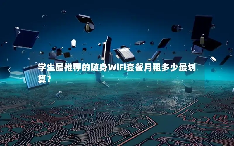 学生最推荐的随身WiFi套餐月租多少最划算？