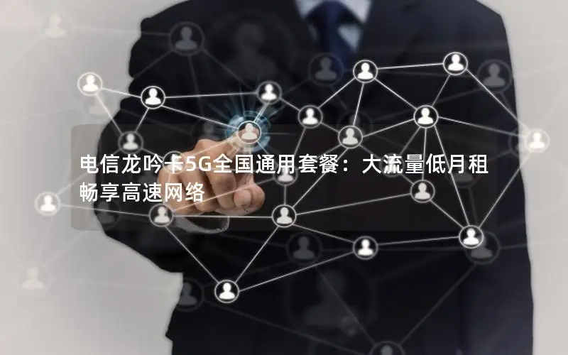 电信龙吟卡5G全国通用套餐：大流量低月租畅享高速网络