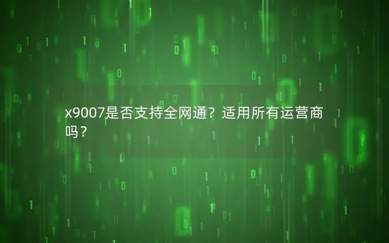x9007是否支持全网通？适用所有运营商吗？