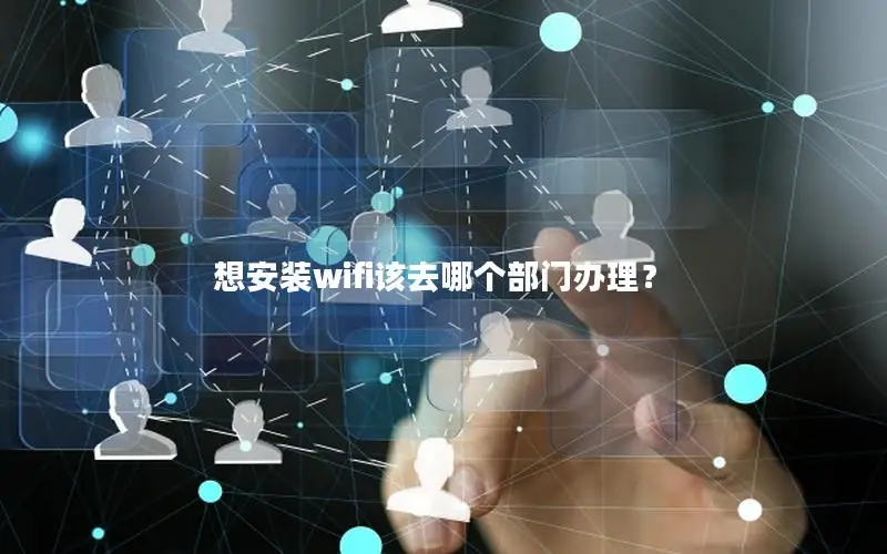 想安装wifi该去哪个部门办理？