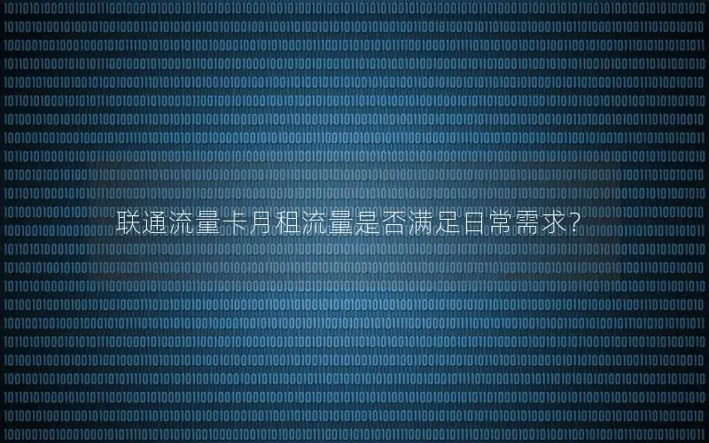 联通流量卡月租流量是否满足日常需求？