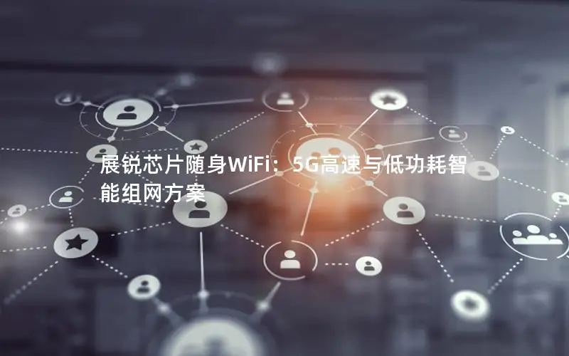 展锐芯片随身WiFi：5G高速与低功耗智能组网方案