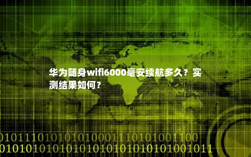 华为随身wifi6000毫安续航多久？实测结果如何？