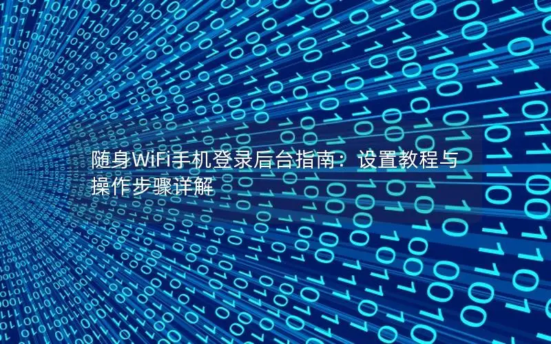 随身WiFi手机登录后台指南：设置教程与操作步骤详解