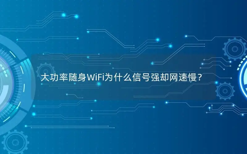 大功率随身WiFi为什么信号强却网速慢？