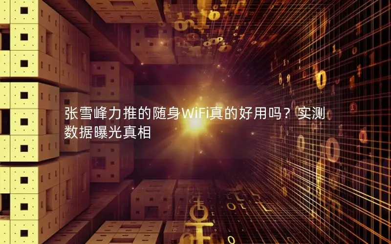 张雪峰力推的随身WiFi真的好用吗？实测数据曝光真相
