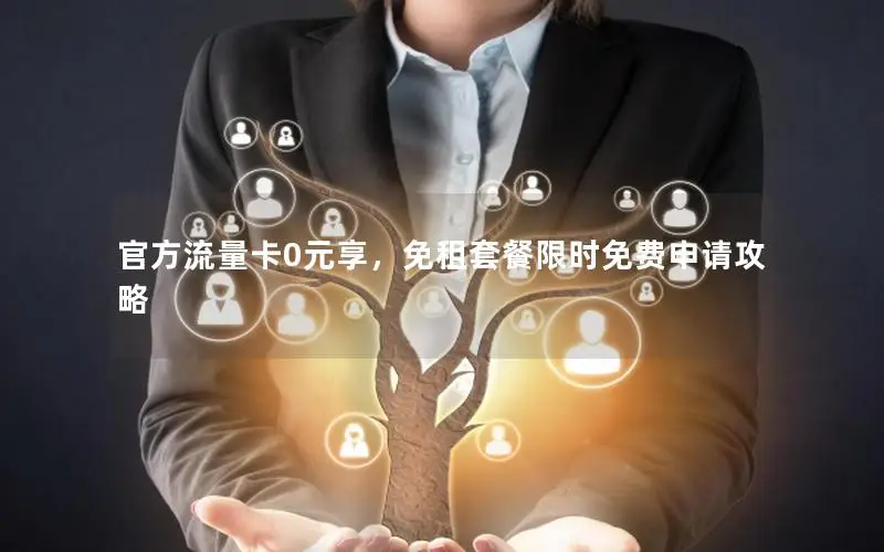 官方流量卡0元享，免租套餐限时免费申请攻略