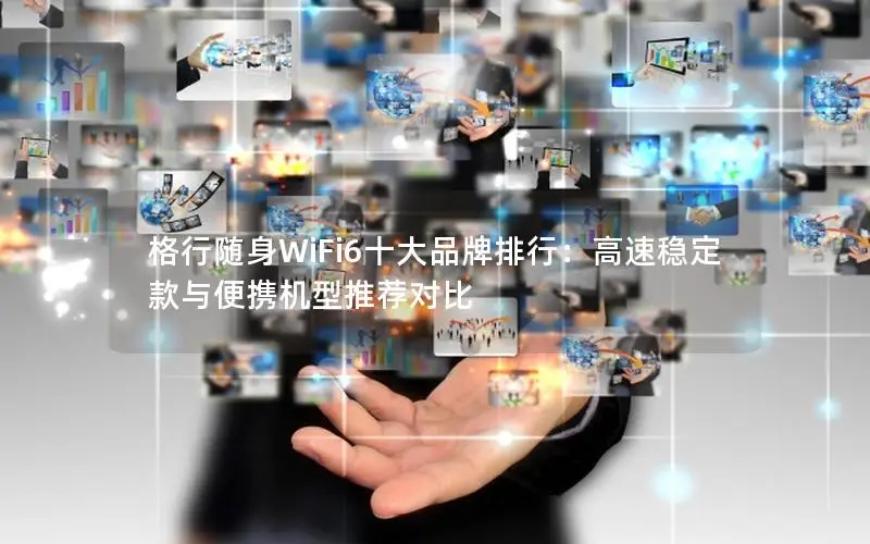 格行随身WiFi6十大品牌排行：高速稳定款与便携机型推荐对比