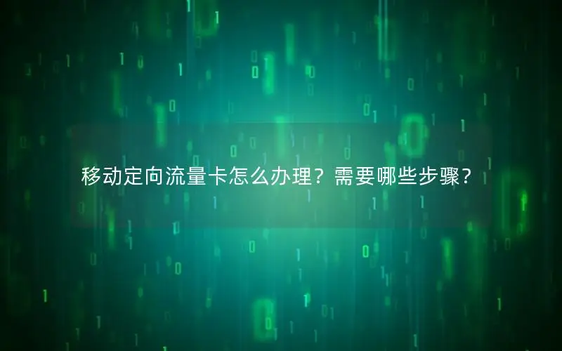 移动定向流量卡怎么办理？需要哪些步骤？