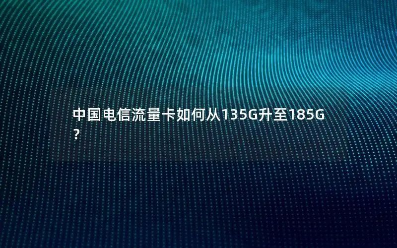 中国电信流量卡如何从135G升至185G？